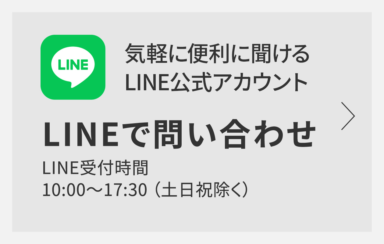 気軽に便利に聞ける「LINE公式アカウント」 LINEで問い合わせ 