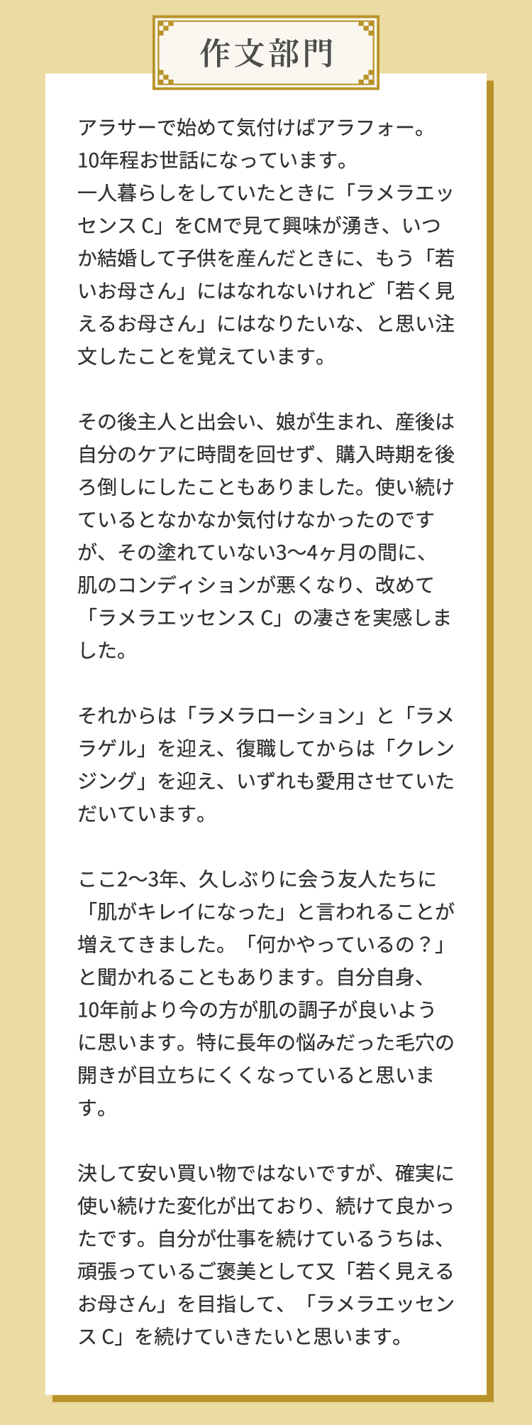 アラサーで始めて気付けばアラフォー。10年超も世話になっています。一人暮らしをしていたときに「ラメラエッセンスC」でご縁をいただき、いつの間にか長年お世話になり、もう「宿い時お姉さん」に仕草や対応で「長く見えるお客さん」になったかな、と感じるくらいお世話になっています。